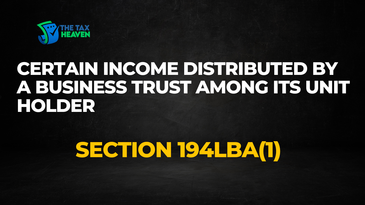 Section 194LBA(1) Certain income distributed by a business trust among its unit holder