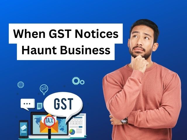 When GST Notices Haunt Businesses: A Comprehensive Guide