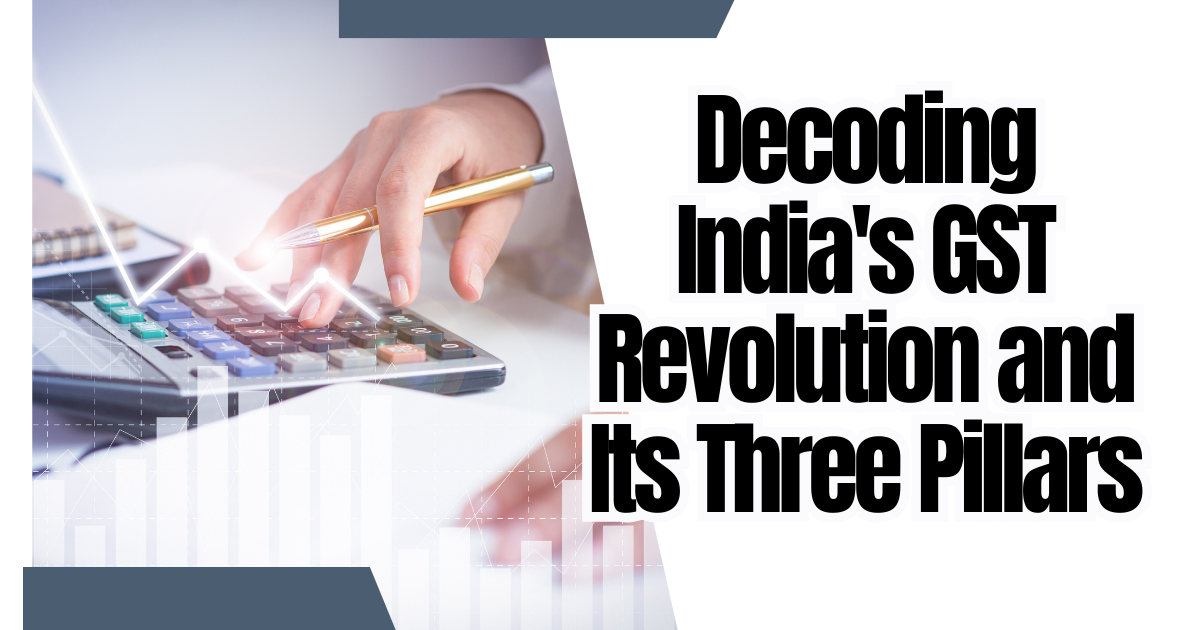 Decoding India's GST Revolution and Its Three Pillars