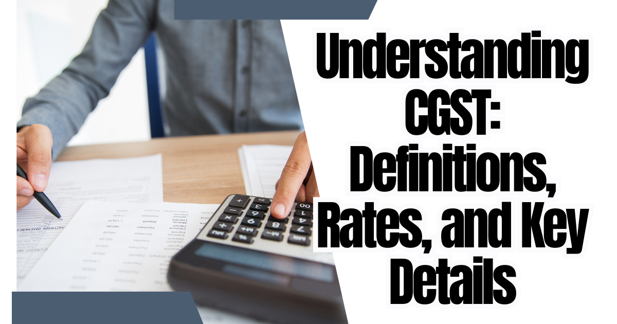 Understanding CGST Definitions, Rates, and Key Details
